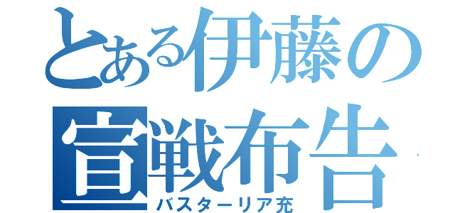 とある伊藤の宣戦布告（バスターリア充）