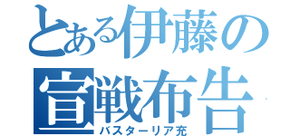 とある伊藤の宣戦布告（バスターリア充）