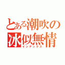 とある潮吹の冰似無情（インデックス）