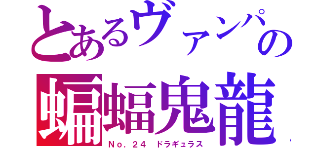 とあるヴァンパイアドラゴンの蝙蝠鬼龍（Ｎｏ．２４ ドラギュラス）