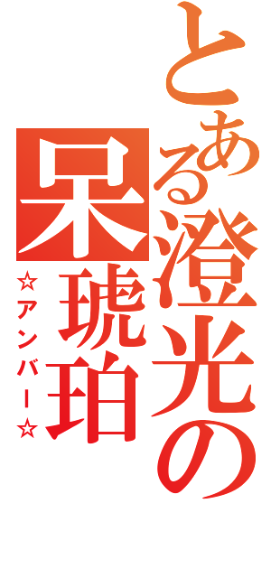 とある澄光の呆琥珀（☆アンバー☆）