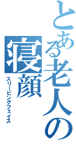 とある老人の寝顔（スリーピングフェイス）