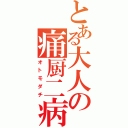 とある大人の痛厨二病（オトモダチ）