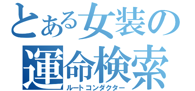 とある女装の運命検索（ルートコンダクター）