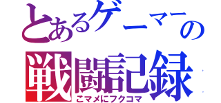 とあるゲーマー達の戦闘記録（こマメにフクコマ）