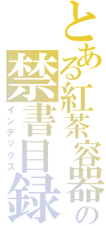 とある紅茶容器の禁書目録（インデックス）