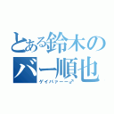 とある鈴木のバー順也（ゲイバァーー♂）