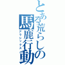 とある荒らしの馬鹿行動（アラシックス）