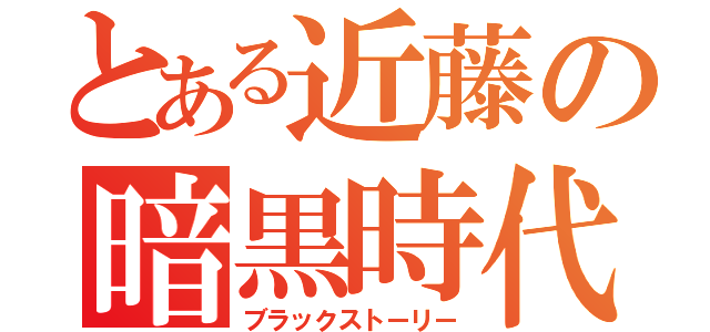 とある近藤の暗黒時代（ブラックストーリー）