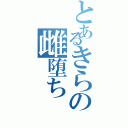 とあるきらの雌堕ち（）