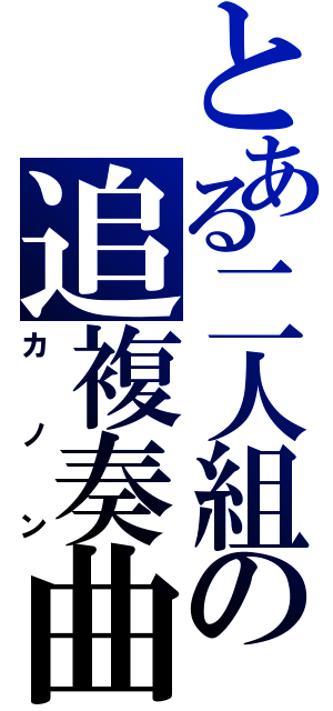 とある二人組の追複奏曲（カノン）