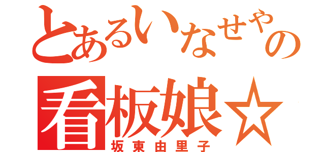 とあるいなせやの看板娘☆（坂東由里子）