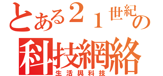 とある２１世紀の科技網絡（生活與科技）