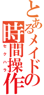 とあるメイドの時間操作（セクハラ）