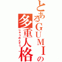 とあるＧＵＭＩの多重人格（じゅうめんそう）