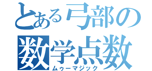 とある弓部の数学点数（ムゥーマジック）