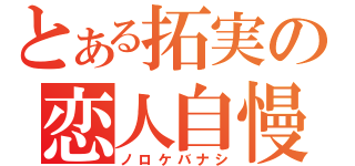 とある拓実の恋人自慢（ノロケバナシ）