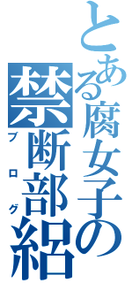 とある腐女子の禁断部絽愚（ブログ）