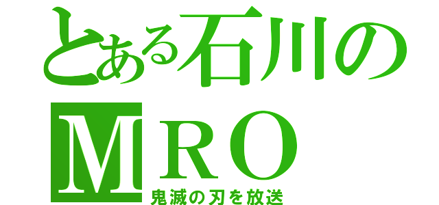 とある石川のＭＲＯ（鬼滅の刃を放送）