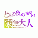 とある夜の浅草の家無大人（無数のホームレスが寝るアーケード）