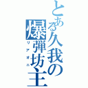 とある久我の爆弾坊主Ⅱ（リアオニ）