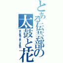 とある伝芸部の太鼓と花笠（愛の響明と愛しき原田）