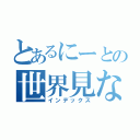 とあるにーとの世界見ない人間（インデックス）