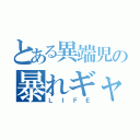 とある異端児の暴れギャ（ＬＩＦＥ）