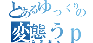 とあるゆっくりの変態うｐ主（たまおん）