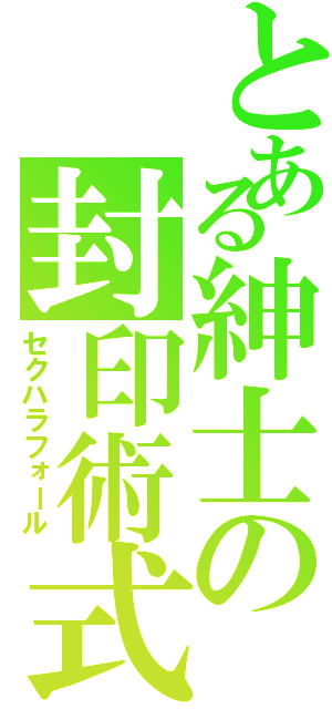 とある紳士の封印術式（セクハラフォール）