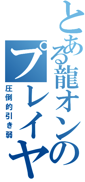 とある龍オンのプレイヤー（圧倒的引き弱）