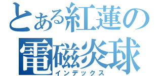 とある紅蓮の電磁炎球（インデックス）