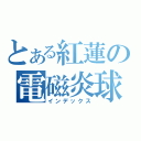 とある紅蓮の電磁炎球（インデックス）