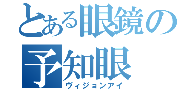 とある眼鏡の予知眼（ヴィジョンアイ）