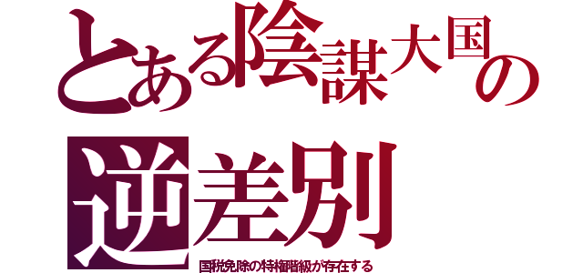 とある陰謀大国の逆差別（国税免除の特権階級が存在する）