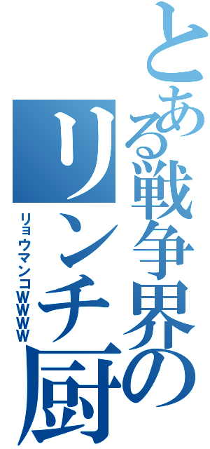 とある戦争界のリンチ厨（リョウマンコＷＷＷＷ）