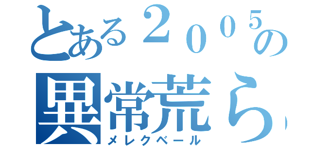 とある２００５の異常荒らし（メレクベール）