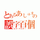 とあるあしゅまるの誤字百個（エラーマスター）