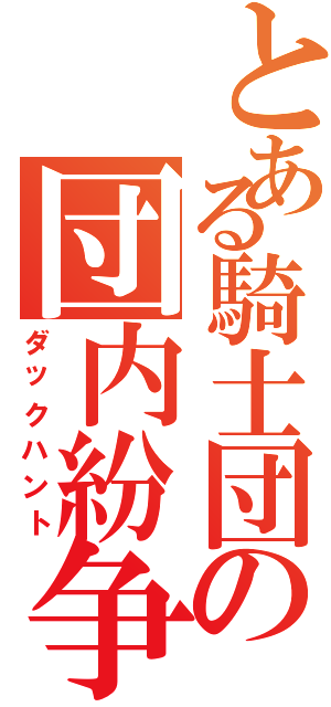 とある騎士団の団内紛争（ダックハント）