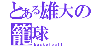 とある雄大の籠球（ｂａｓｋｅｔｂａｌｌ）