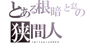 とある根暗と怠惰の狭間人（ｒｅｉｔｘｅｒｕ４６６９）