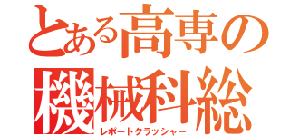 とある高専の機械科総長（レポートクラッシャー）