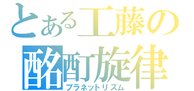 とある工藤の酩酊旋律（プラネットリズム）