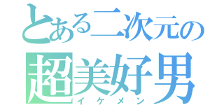 とある二次元の超美好男（イケメン）