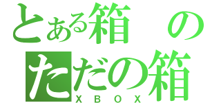 とある箱のただの箱（ＸＢＯＸ）