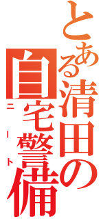 とある清田の自宅警備員（ニート）