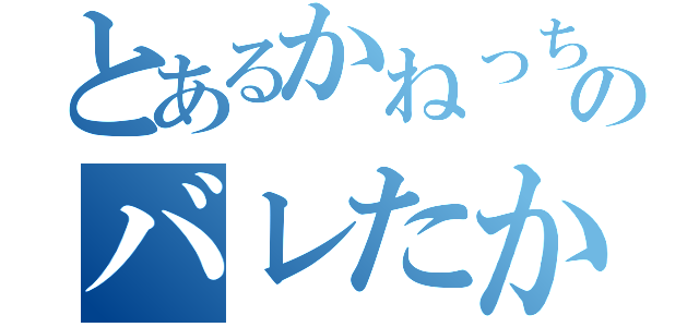 とあるかねっちのバレたか…（）