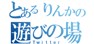 とあるりんかの遊びの場（Ｔｗｉｔｔｅｒ）