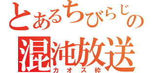 とあるちびらじの混沌放送（カオス枠）