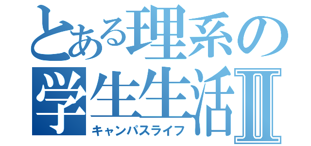 とある理系の学生生活Ⅱ（キャンパスライフ）